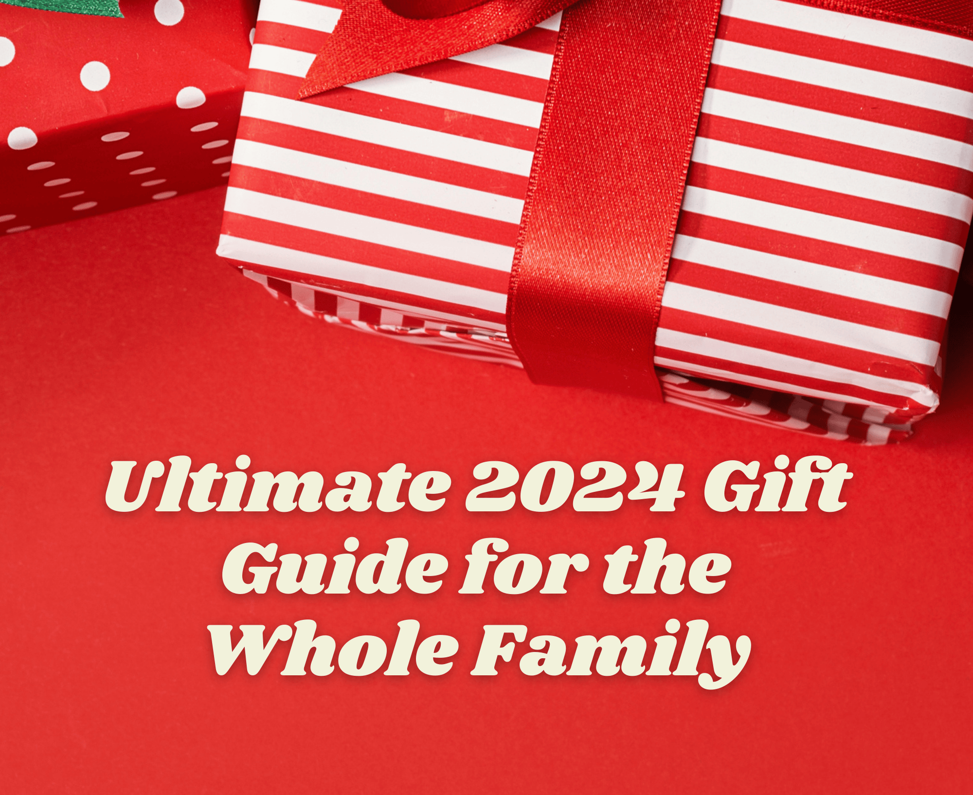 2024 Ultimate Gift Guide for the Whole Family